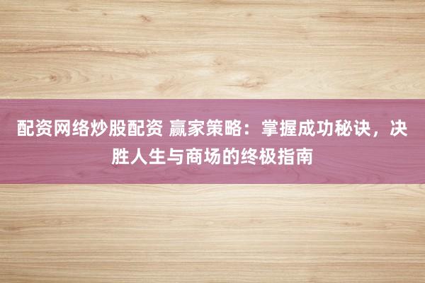 配資網(wǎng)絡(luò)炒股配資 贏(yíng)家策略：掌握成功秘訣，決勝人生與商場(chǎng)的終極指南