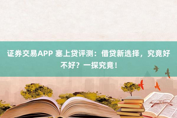 證券交易APP 塞上貸評(píng)測(cè)：借貸新選擇，究竟好不好？一探究竟！